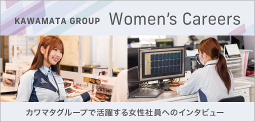 女性活躍推進 - カワマタグループで活躍する女性社員へのインタビュー -